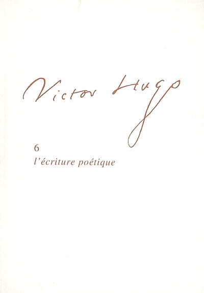 Victor Hugo. Vol. 6. L'écriture poétique