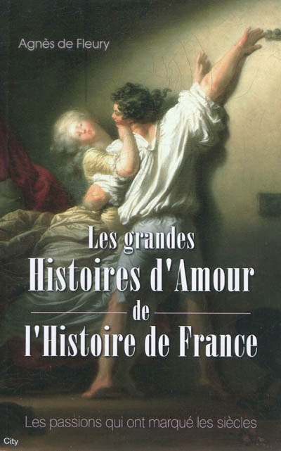 Les grandes histoires d'amour de l'histoire de France : les passions qui ont marqué les siècles
