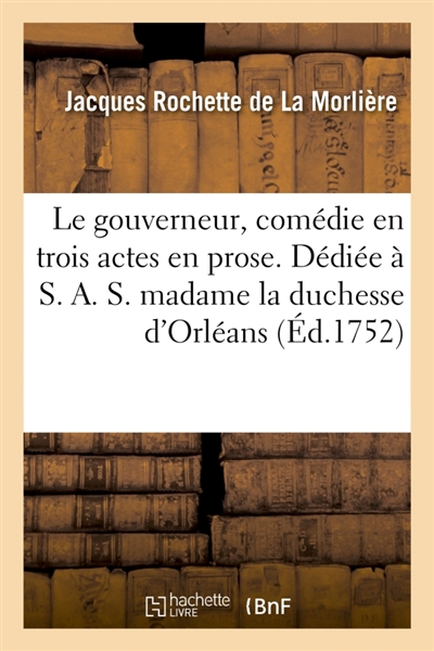 Le gouverneur , comédie en trois actes en prose. Dédiée à S. A. S. madame la duchesse d'Orléans. : Représentée pour la première fois par les comédiens italiens le 11 déc. 1751