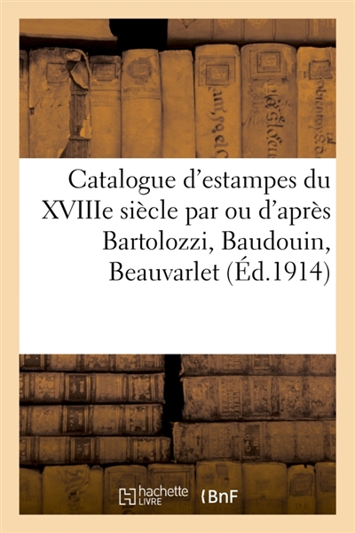 Catalogue d'estampes du XVIIIe siècle, en noir et en couleurs : par ou d'après Bartolozzi, Baudouin, Beauvarlet