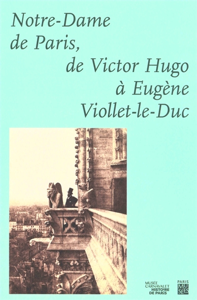 Notre-Dame de Paris, de Victor Hugo à Eugène Viollet-le-Duc