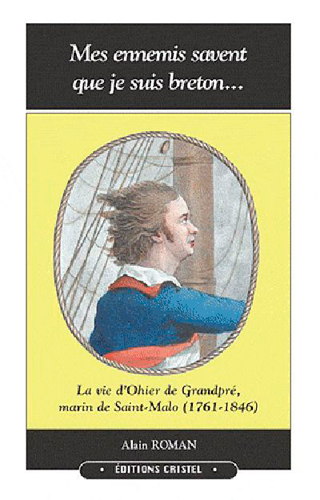 Mes ennemis savent que je suis Breton... : la vie d'Ohier de Grandpré, marin de Saint-Malo (1761-1846) : les étonnants voyages d'un capitaine négrier, écrivain, géographe, agent secret, archéologue, repris de justice, polyglotte, inventeur, fonctionnaire des impôts...