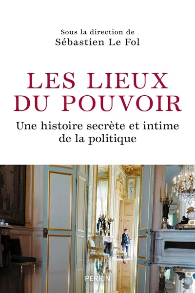 Les lieux de pouvoir : une histoire secrète et intime de la politique