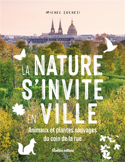 La nature s'invite en ville : animaux et plantes sauvages du coin de la rue - Michel Luchesi
