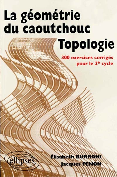 La géométrie du caoutchouc, topologie : 300 exercices corrigés pour le second cycle