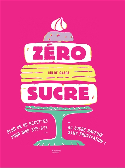 Zéro sucre : plus de 60 recettes pour dire bye-bye au sucre raffiné sans frustration !