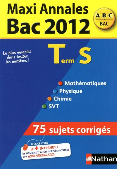 Maxi annales bac 2012, term S : mathématiques, physique, chimie, SVT : 75 sujets corrigés