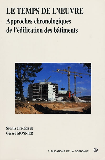 Le temps de l'oeuvre : approches chronologiques de l'édification des bâtiments : travaux du séminaire Histoire de l'architecture