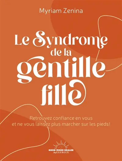 Le syndrome de la gentille fille : retrouvez confiance en vous et ne vous laissez plus marcher sur les pieds !