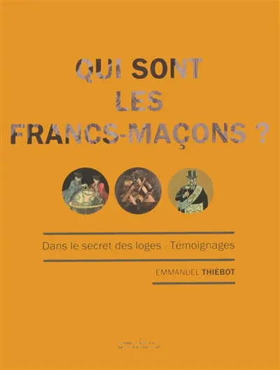Qui sont les francs-maçons ? : dans le secret des loges : témoignages