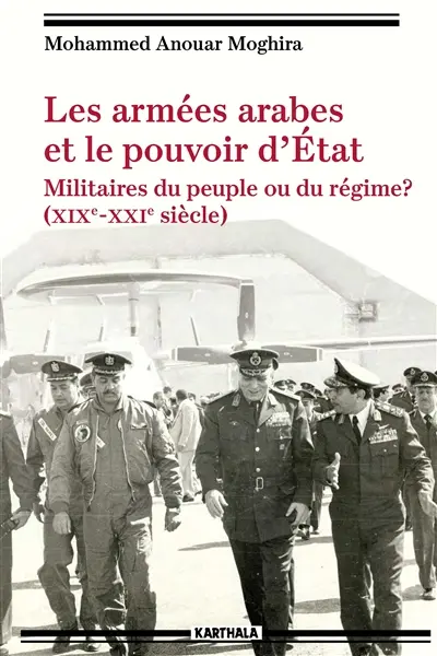 Les armées arabes et le pouvoir d'Etat : militaires du peuple ou du régime ? : XIXe-XXIe siècle