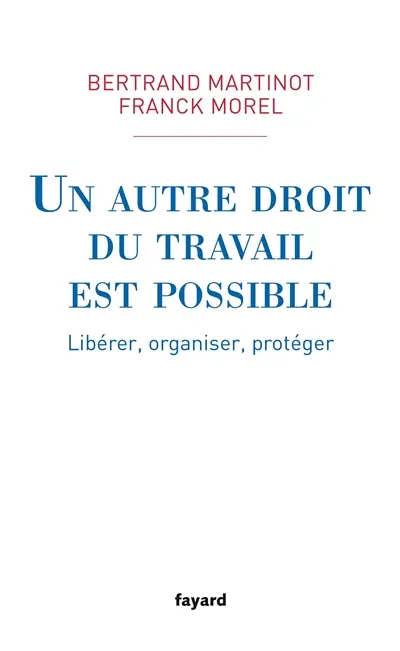 Un autre droit du travail est possible : libérer, organiser, protéger