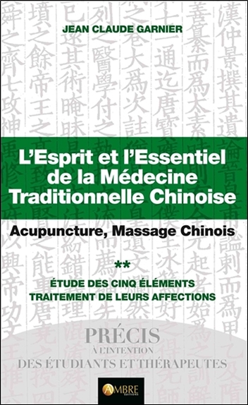 L'esprit et l'essentiel de la médecine traditionnelle chinoise : acupuncture, massage chinois. Vol. 2. Etude des cinq éléments : traitement de leurs affections