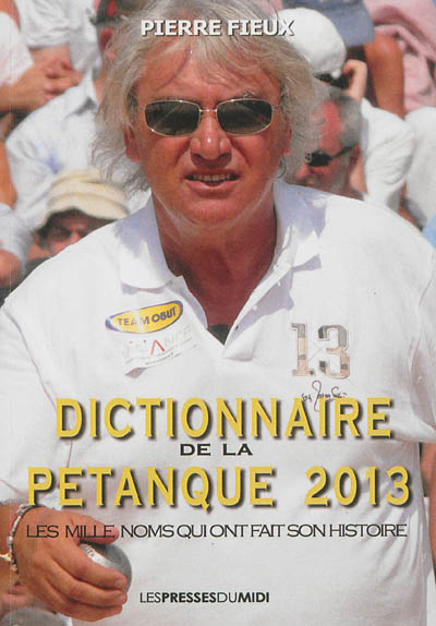 Dictionnaire de la pétanque 2013 : les mille noms qui ont fait son histoire