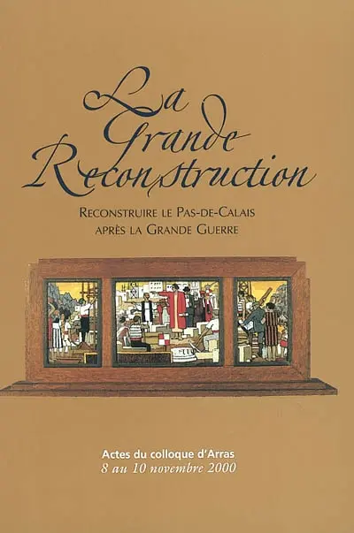 La grande reconstruction : reconstruire le Pas-de-Calais après la grande guerre : actes du colloque d'Arras, 8 au 10 novembre 2000