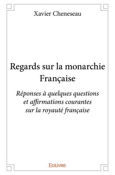 Regards sur la monarchie française : Réponses à quelques questions et affirmations courantes sur la royauté française