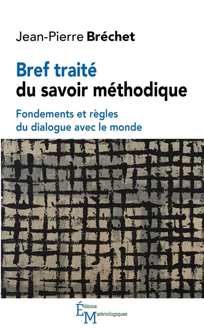Bref traité du savoir méthodique : fondements et règles du dialogue avec le monde