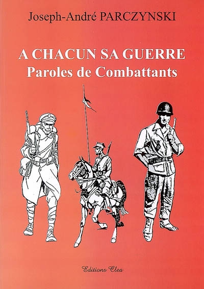 A chacun sa guerre : paroles de combattants : Pologne 1920, France 1939-1940, Maroc-Algérie 1956-1958