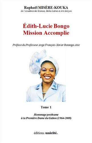 Edith-Lucie Bongo. Vol. 1. Mission accomplie : hommage posthume à la première dame du Gabon (1964-2009) : libres propos d'un Gabonais d'adoption