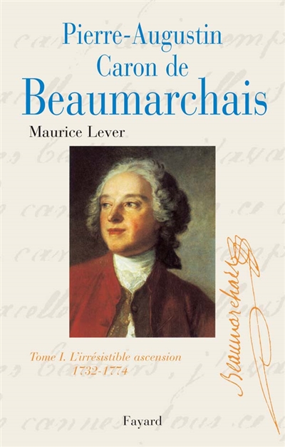 Pierre Augustin Caron de Beaumarchais. Vol. 1. L'irrésistible ascension : 1732-1774