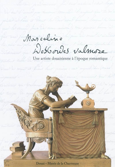 Marceline Desbordes-Valmore : une artiste douaisienne à l'époque romantique : exposition, Douai, musée de la Chartreuse, 18 décembre 2009-15 février 2010