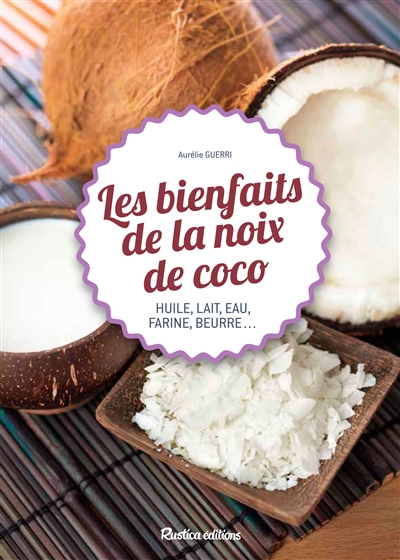 Les bienfaits de la noix de coco : huile, lait, eau, farine, beurre...