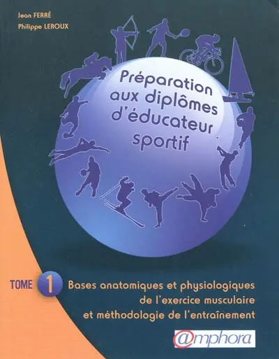 Préparation aux diplômes d'éducateur sportif. Vol. 1. Bases anatomiques et physiologiques de l'exercice musculaire et méthodologie de l'entraînement