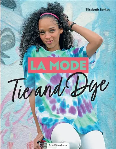 La mode tie and dye : des pièces tendance à faire soi-même : toutes les techniques pas à pas La mode tie and dye : des pièces tendance à faire soi-même : toutes les techniques pas à pas