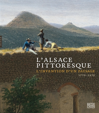 L'Alsace pittoresque : l'invention d'un paysage, 1770-1870 : exposition, Colmar, Musée Unterlinden, du 26 mars au 26 juin 2011