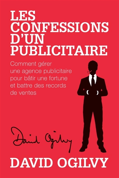 Les Confessions d'un Publicitaire : Comment gérer une Agence Publicitaire pour Bâtir une Fortune et Battre des Records de Ventes