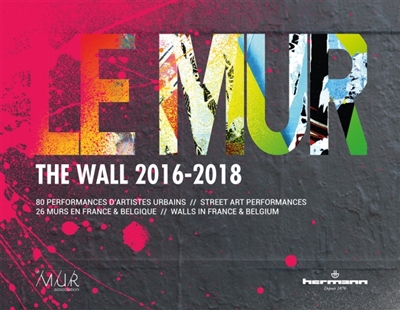 Le mur (2016-2018) : 80 performances d'artistes urbains, 26 murs en France et Belgique. The wall (2016-2018) : 80 street art performances, 26 walls in France & Belgium