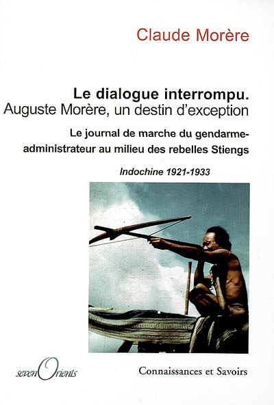 Le dialogue interrompu : Auguste Morère, un destin d'exception : le journal de marche du gendarme-administrateur au milieu des rebelles Stieng, Indochine 1921-1933