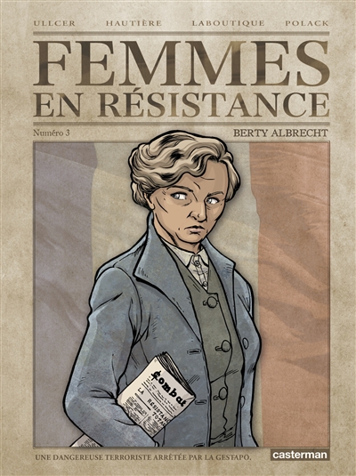 Femmes en résistance. Vol. 3. Berty Albrecht : une dangereuse terroriste arrêtée par la Gestapo