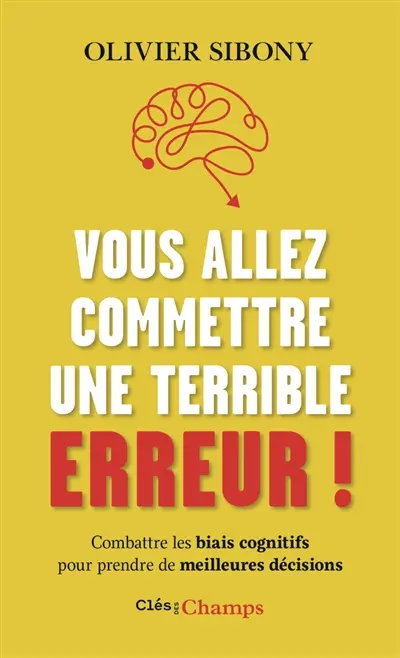 Vous allez commettre une terrible erreur ! : combattre les biais cognitifs pour prendre de meilleures décisions