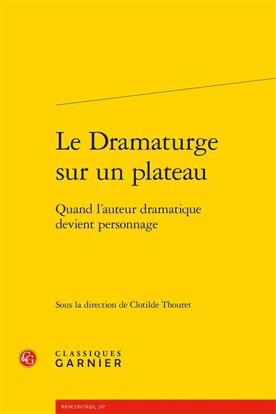 Le dramaturge sur un plateau : quand l'auteur dramatique devient personnage : actes du colloque de Paris, 20-21 mars et 6 décembre 2013