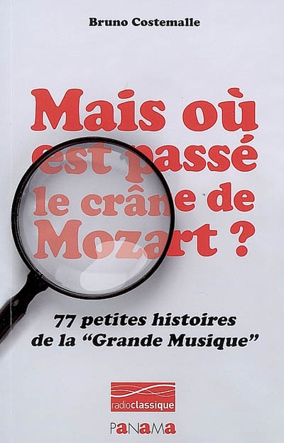 Mais où est passé le crâne de Mozart ? : 77 petites histoires de la grande musique