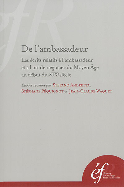 De l'ambassadeur : les écrits relatifs à l'ambassadeur et à l'art de négocier du Moyen Age au début du XIXe siècle