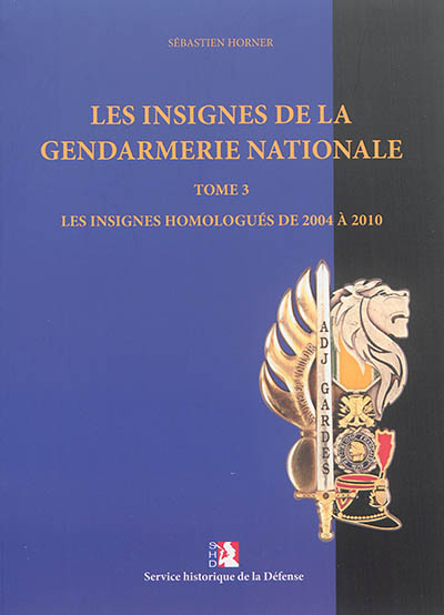 Les insignes de la Gendarmerie nationale. Vol. 3. Les insignes homologués de 2004 à 2010