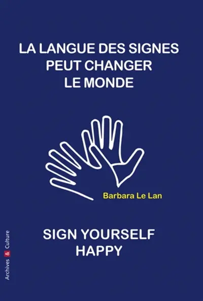 La langue des signes peut changer le monde : manifeste. How to sign yourself happy, sign language can change the world : a manifesto