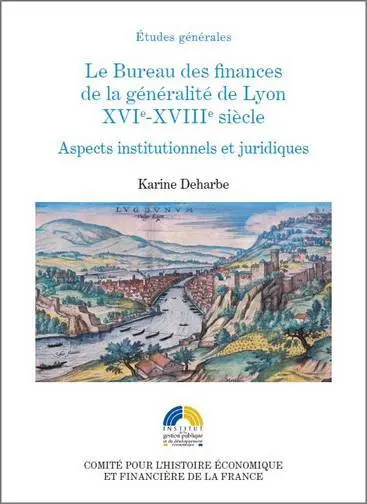 Le Bureau des finances de la généralité de Lyon, XVIe-XVIIIe siècle : aspects institutionnels et juridiques
