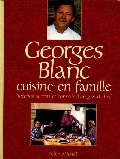 Georges Blanc cuisine en famille : recettes, secrets et conseils d'un grand chef