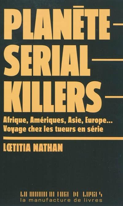 Planète serial killers : Afrique, Amériques, Asie, Europe... voyage chez les tueurs en série
