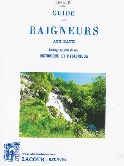 Guide des baigneurs aux eaux envisagé au point de vue historique et hygiénique : emploi raisonné des bains chauds, tièdes et froids, des eaux minérales naturelles et artificielles, les précautions à prendre avant, pendant et après leur usage
