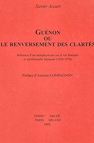 Guénon ou Le renversement des clartés : influence d'un métaphysicien sur la vie littéraire et intellectuelle française (1920-1970)