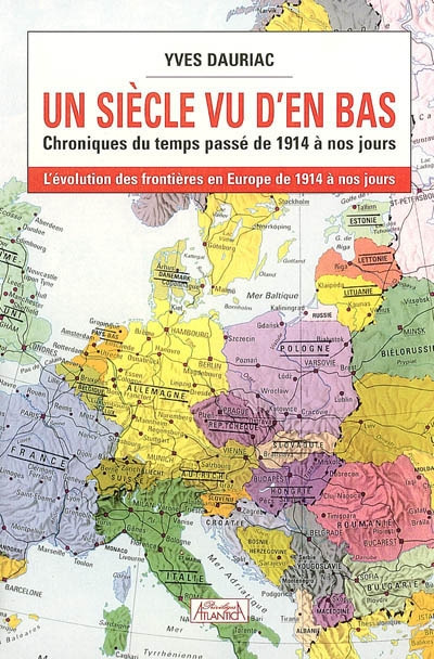 Un siècle vu d'en bas : chroniques du temps passé de 1914 à nos jours : l'évolution des frontières en Europe de 1914 à nos jours