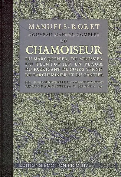 Nouveau manuel complet du chamoiseur, du maroquinier, du mégisseur, du teinturier en peaux, du fabricant de cuirs vernis, du parcheminier et du gantier : contenant la description des outils, des appareils et des procédés les plus récents en usage dans ces diverses industries : 1876-2006