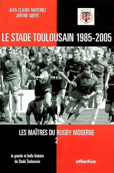 Les maîtres du rugby moderne. Vol. 2. Le Stade toulousain 1985-2005 : du Stade toulousain au Stade Français