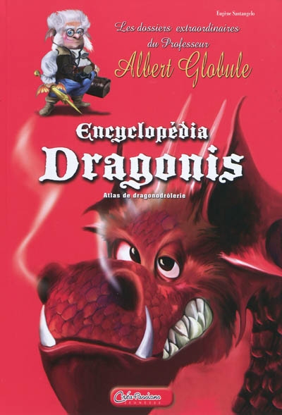 Encyclopedia dragonis : atlas de dragonodrôlerie : les dossiers extraordinaires du professeur Albert Globule