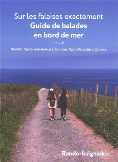 Sur les falaises exactement, guide de balades en bord de mer : Biarritz, Saint-Jean-de-Luz, Hendaye, Saint-Sébastien, Zumaïa : rando-baignades