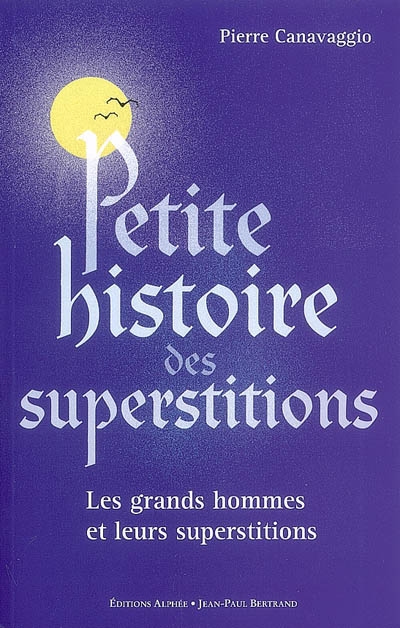 Petite histoire des superstitions : les grands hommes et leurs superstitions. Les superstitions de l'histoire
